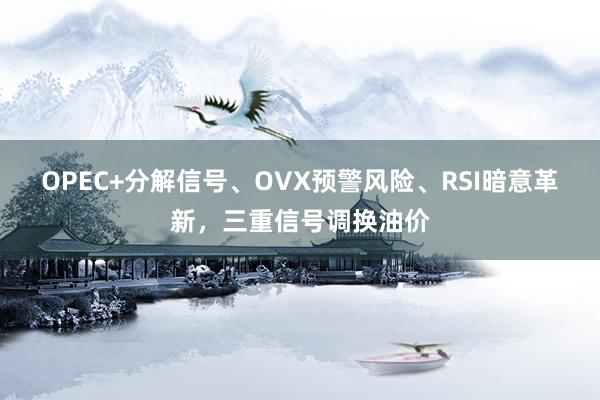 OPEC+分解信号、OVX预警风险、RSI暗意革新，三重信号调换油价